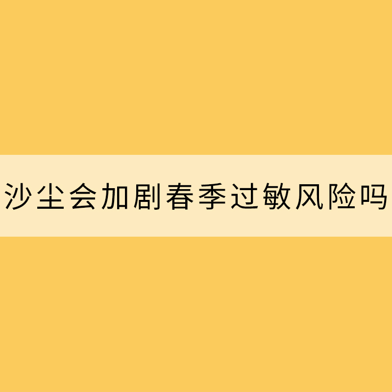沙塵會加劇春季過敏風(fēng)險嗎？