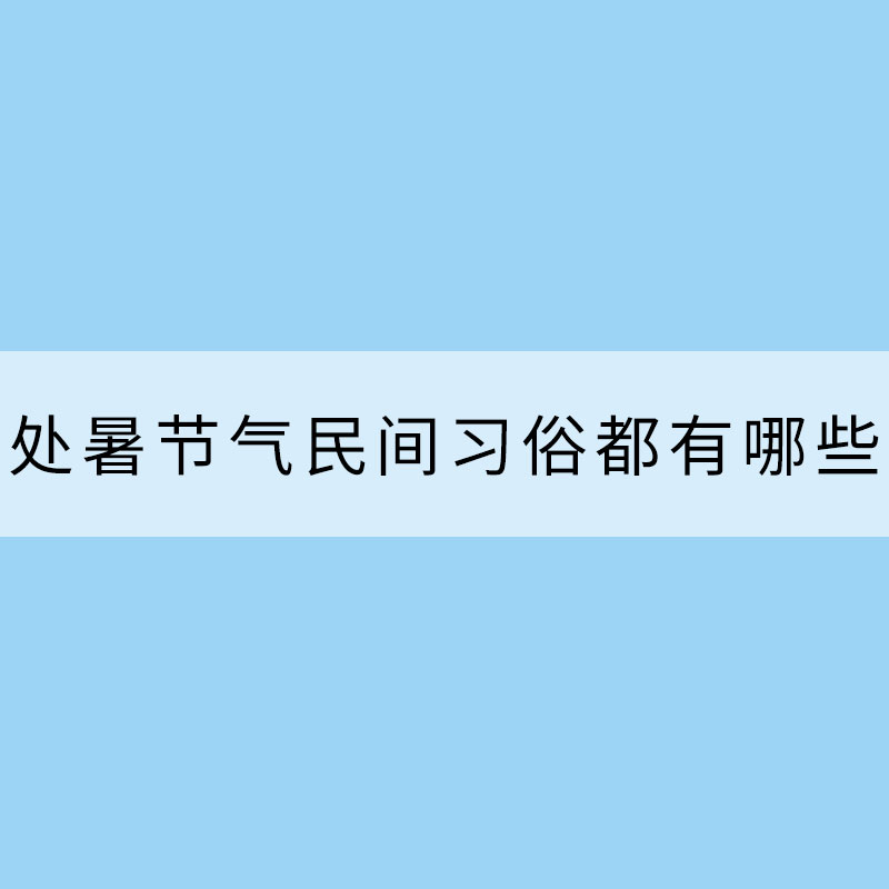 處暑節(jié)氣民間習俗都有哪些？