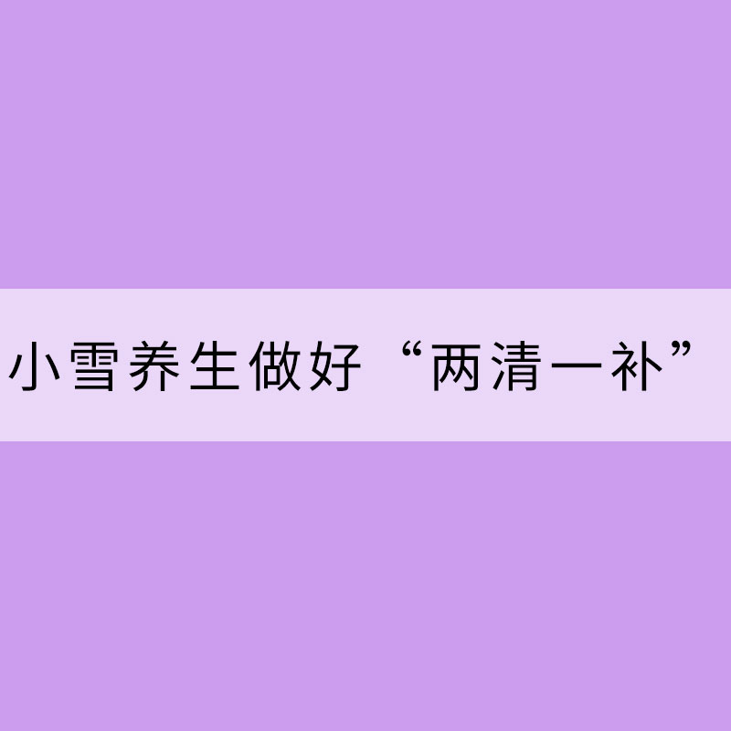 小雪養(yǎng)生做好“兩清一補(bǔ)”